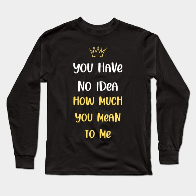 You Have No Idea How Much You Mean To Me Long Sleeve T-Shirt by SybaDesign